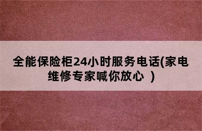 全能保险柜24小时服务电话(家电维修专家喊你放心  )